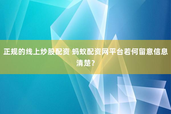 正规的线上炒股配资 蚂蚁配资网平台若何留意信息清楚？