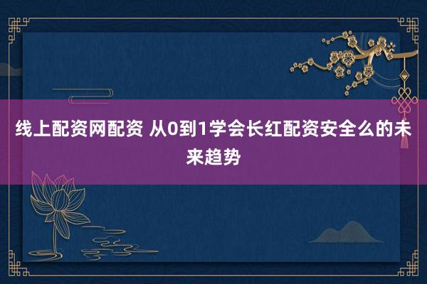 线上配资网配资 从0到1学会长红配资安全么的未来趋势