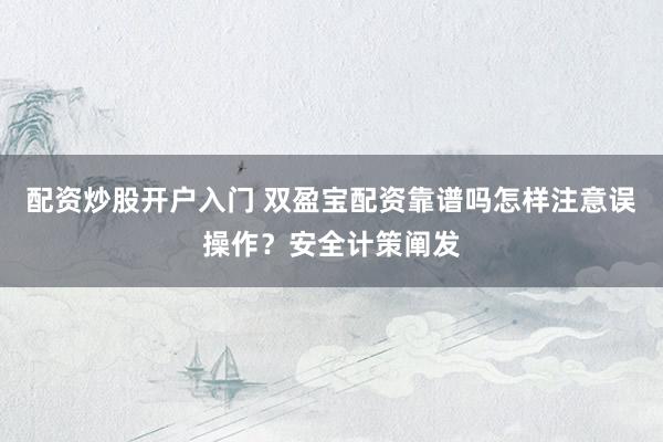 配资炒股开户入门 双盈宝配资靠谱吗怎样注意误操作？安全计策阐发