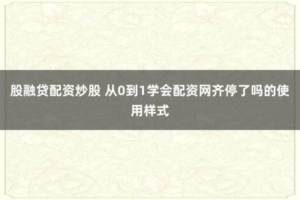 股融贷配资炒股 从0到1学会配资网齐停了吗的使用样式