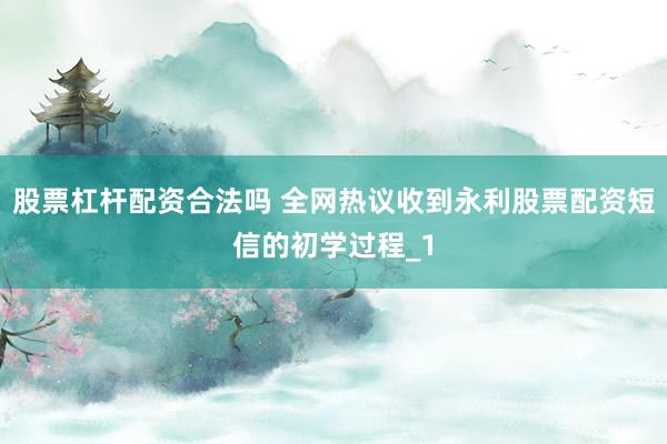 股票杠杆配资合法吗 全网热议收到永利股票配资短信的初学过程_1