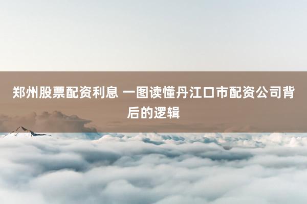 郑州股票配资利息 一图读懂丹江口市配资公司背后的逻辑