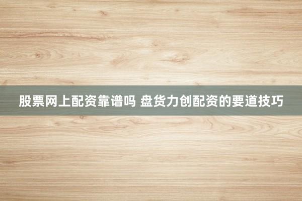 股票网上配资靠谱吗 盘货力创配资的要道技巧