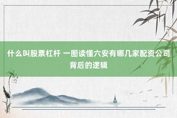 什么叫股票杠杆 一图读懂六安有哪几家配资公司背后的逻辑