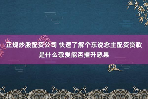 正规炒股配资公司 快速了解个东说念主配资贷款是什么敬爱能否擢升恶果