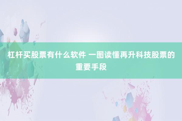 杠杆买股票有什么软件 一图读懂再升科技股票的重要手段