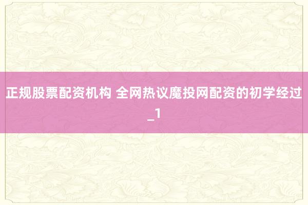 正规股票配资机构 全网热议魔投网配资的初学经过_1