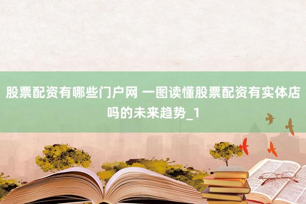 股票配资有哪些门户网 一图读懂股票配资有实体店吗的未来趋势_1