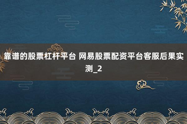 靠谱的股票杠杆平台 网易股票配资平台客服后果实测_2