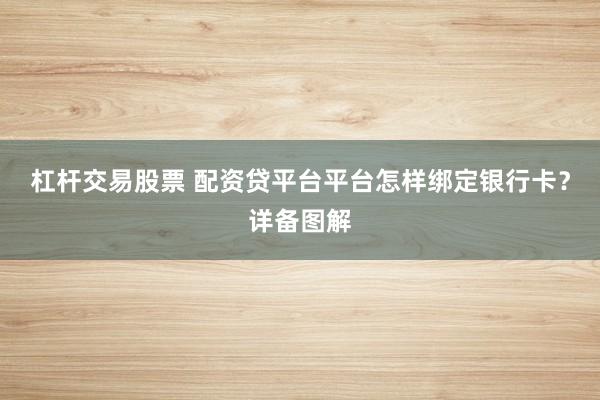 杠杆交易股票 配资贷平台平台怎样绑定银行卡？详备图解